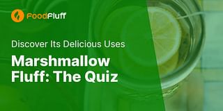Marshmallow Fluff: The Quiz - Discover Its Delicious Uses